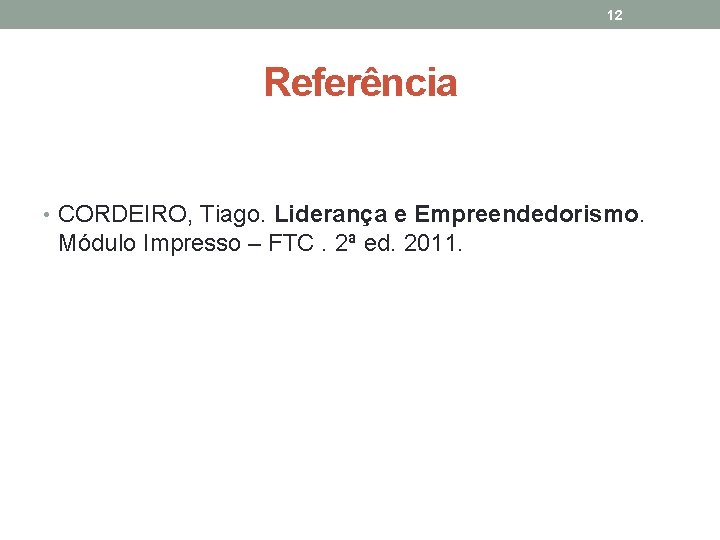 12 Referência • CORDEIRO, Tiago. Liderança e Empreendedorismo. Módulo Impresso – FTC. 2ª ed.