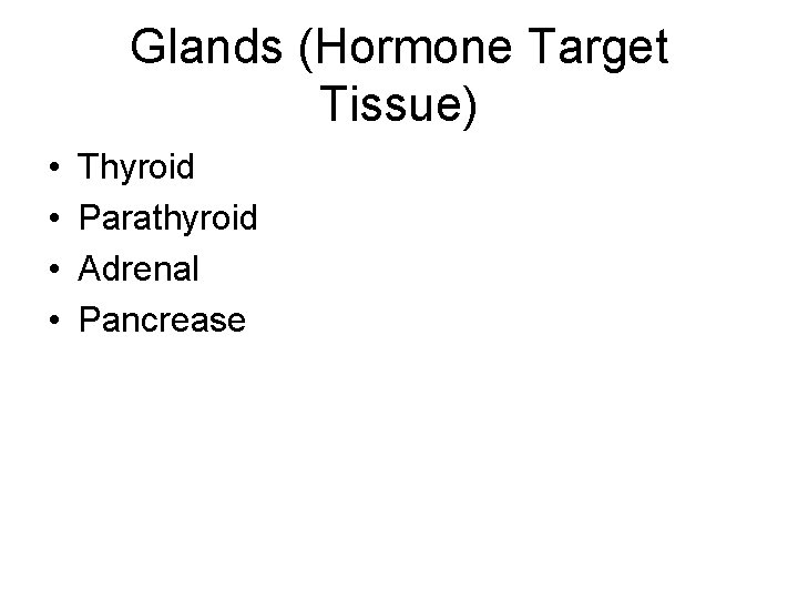 Glands (Hormone Target Tissue) • • Thyroid Parathyroid Adrenal Pancrease 