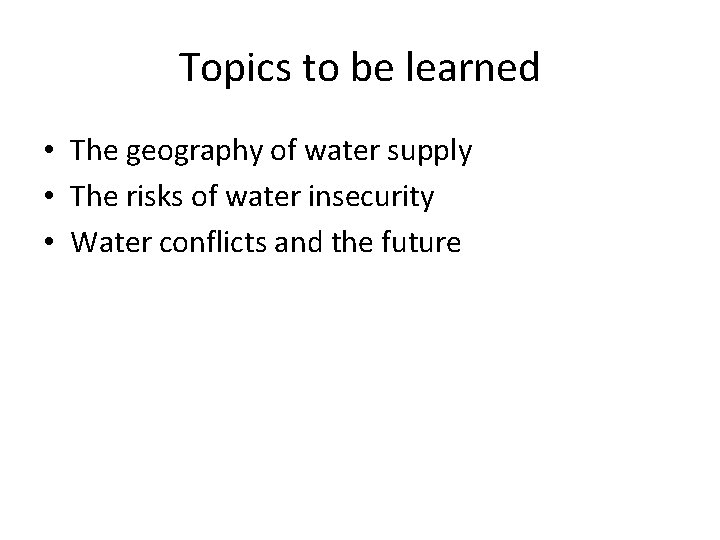 Topics to be learned • The geography of water supply • The risks of