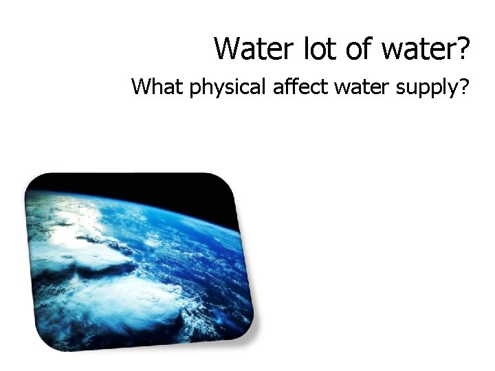 Water lot of water? What physical affect water supply? 