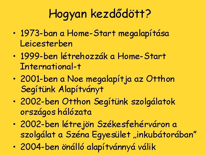 Hogyan kezdődött? • 1973 -ban a Home-Start megalapítása Leicesterben • 1999 -ben létrehozzák a