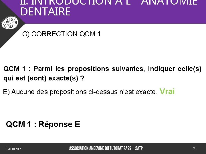 II. INTRODUCTION A L’ANATOMIE DENTAIRE C) CORRECTION QCM 1 : Parmi les propositions suivantes,