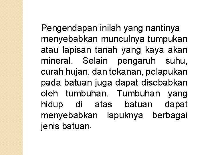 Pengendapan inilah yang nantinya menyebabkan munculnya tumpukan atau lapisan tanah yang kaya akan mineral. Pengendapan inilah yang nantinya menyebabkan munculnya tumpukan atau lapisan tanah yang kaya akan mineral.