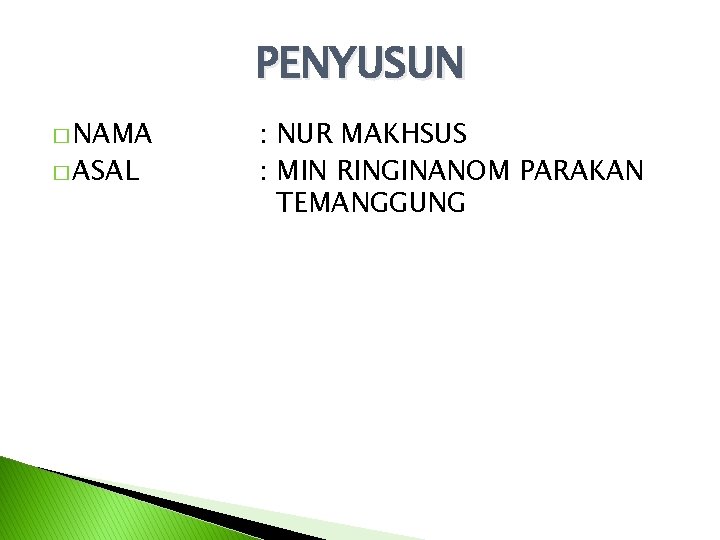 PENYUSUN � NAMA � ASAL : NUR MAKHSUS : MIN RINGINANOM PARAKAN TEMANGGUNG PENYUSUN � NAMA � ASAL : NUR MAKHSUS : MIN RINGINANOM PARAKAN TEMANGGUNG