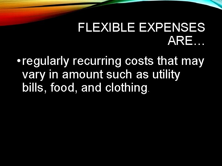 FLEXIBLE EXPENSES ARE… • regularly recurring costs that may vary in amount such as
