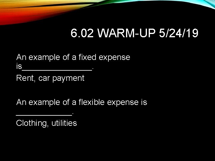 6. 02 WARM-UP 5/24/19 An example of a fixed expense is________. Rent, car payment