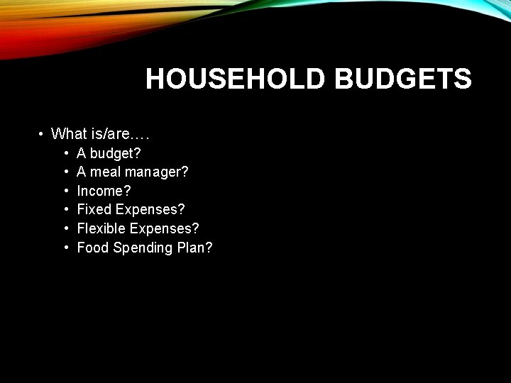 HOUSEHOLD BUDGETS • What is/are…. • • • A budget? A meal manager? Income?