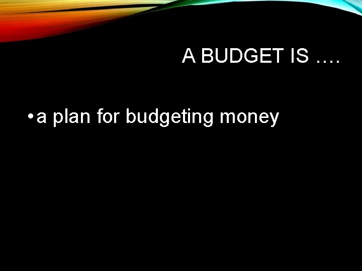 A BUDGET IS …. • a plan for budgeting money 