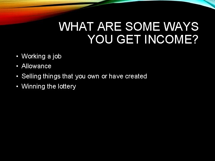 WHAT ARE SOME WAYS YOU GET INCOME? • Working a job • Allowance •