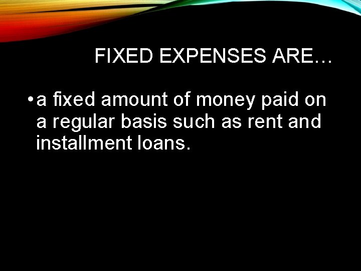 FIXED EXPENSES ARE… • a fixed amount of money paid on a regular basis