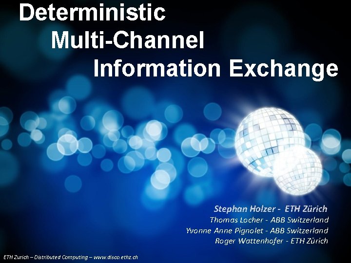 Deterministic Multi-Channel Information Exchange Stephan Holzer - ETH Zürich Thomas Locher - ABB Switzerland Deterministic Multi-Channel Information Exchange Stephan Holzer - ETH Zürich Thomas Locher - ABB Switzerland