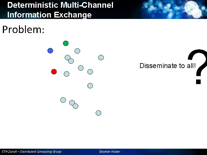 Deterministic Multi-Channel Information Exchange Problem: ? Disseminate to all! ETH Zurich – Distributed Computing Deterministic Multi-Channel Information Exchange Problem: ? Disseminate to all! ETH Zurich – Distributed Computing