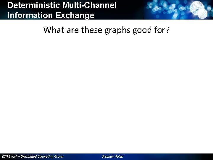 Deterministic Multi-Channel Information Exchange What are these graphs good for? ETH Zurich – Distributed Deterministic Multi-Channel Information Exchange What are these graphs good for? ETH Zurich – Distributed