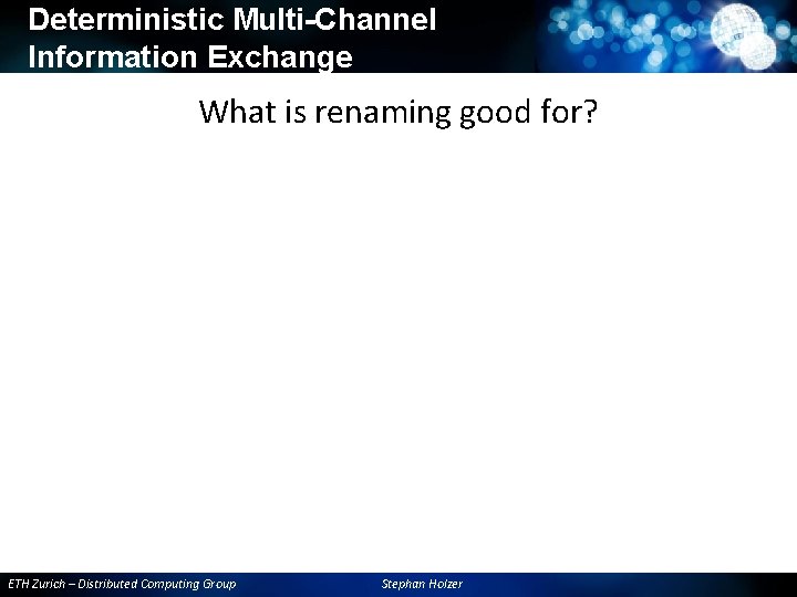 Deterministic Multi-Channel Information Exchange What is renaming good for? ETH Zurich – Distributed Computing Deterministic Multi-Channel Information Exchange What is renaming good for? ETH Zurich – Distributed Computing