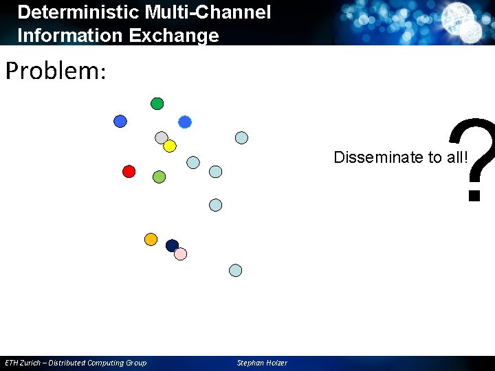 Deterministic Multi-Channel Information Exchange Problem: ? Disseminate to all! ETH Zurich – Distributed Computing Deterministic Multi-Channel Information Exchange Problem: ? Disseminate to all! ETH Zurich – Distributed Computing