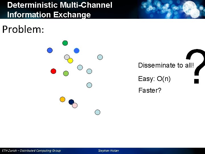 Deterministic Multi-Channel Information Exchange Problem: ? Disseminate to all! Easy: O(n) Faster? ETH Zurich Deterministic Multi-Channel Information Exchange Problem: ? Disseminate to all! Easy: O(n) Faster? ETH Zurich