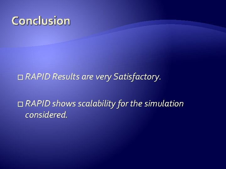 Conclusion � RAPID Results are very Satisfactory. � RAPID shows scalability for the simulation