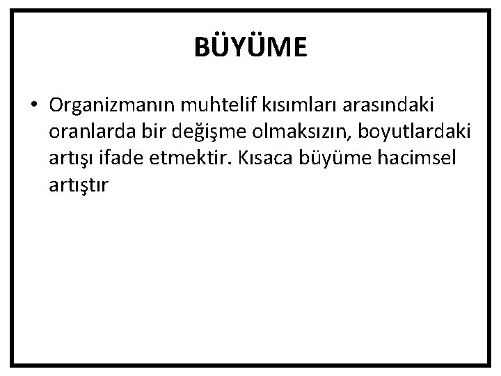 BÜYÜME • Organizmanın muhtelif kısımları arasındaki oranlarda bir değişme olmaksızın, boyutlardaki artışı ifade etmektir.