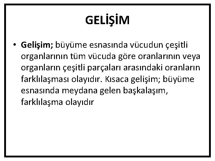 GELİŞİM • Gelişim; büyüme esnasında vücudun çeşitli organlarının tüm vücuda göre oranlarının veya organların