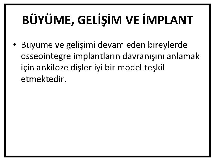 BÜYÜME, GELİŞİM VE İMPLANT • Büyüme ve gelişimi devam eden bireylerde osseointegre implantların davranışını