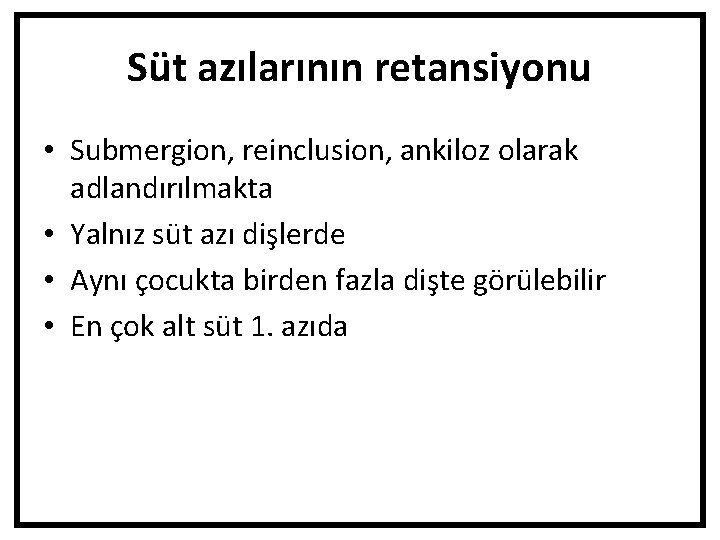 Süt azılarının retansiyonu • Submergion, reinclusion, ankiloz olarak adlandırılmakta • Yalnız süt azı dişlerde