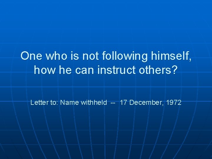 One who is not following himself, how he can instruct others? Letter to: Name