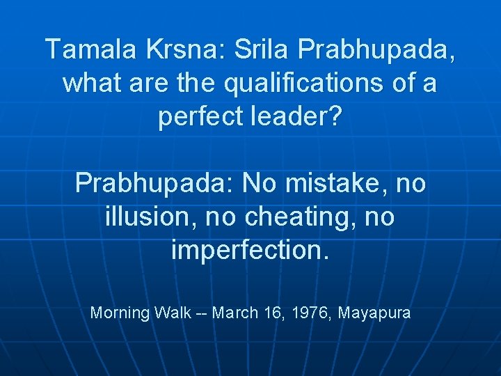 Tamala Krsna: Srila Prabhupada, what are the qualifications of a perfect leader? Prabhupada: No