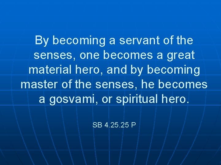 By becoming a servant of the senses, one becomes a great material hero, and