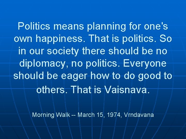 Politics means planning for one's own happiness. That is politics. So in our society