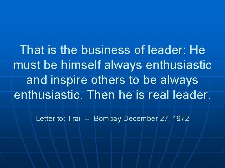 That is the business of leader: He must be himself always enthusiastic and inspire