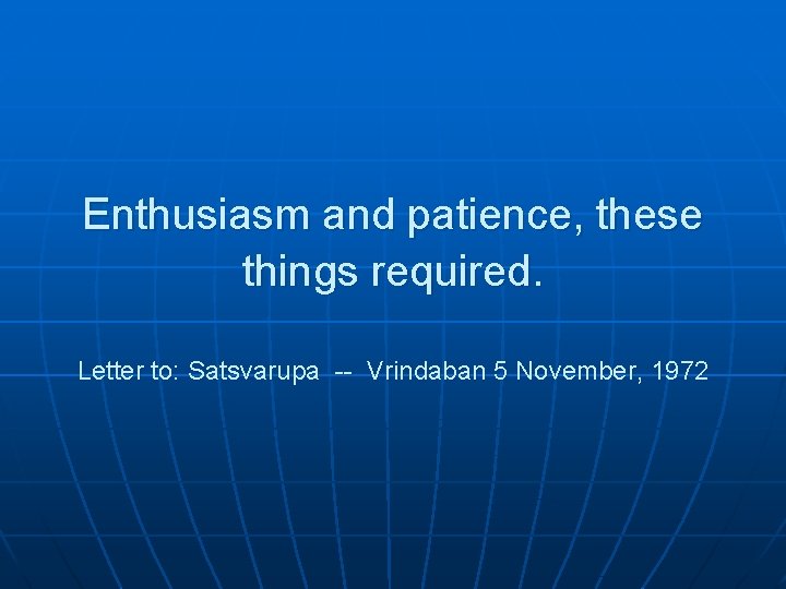 Enthusiasm and patience, these things required. Letter to: Satsvarupa -- Vrindaban 5 November, 1972