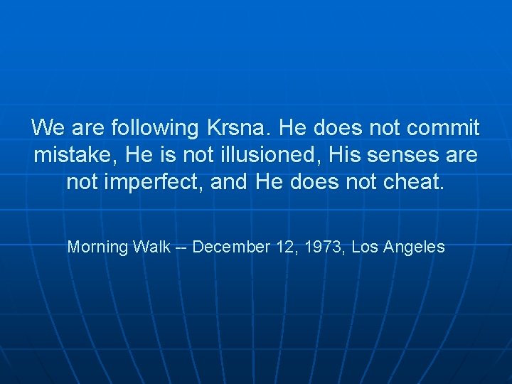 We are following Krsna. He does not commit mistake, He is not illusioned, His