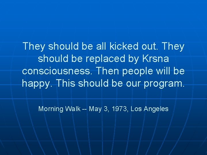 They should be all kicked out. They should be replaced by Krsna consciousness. Then