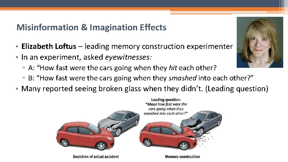 Misinformation & Imagination Effects • Elizabeth Loftus – leading memory construction experimenter • In