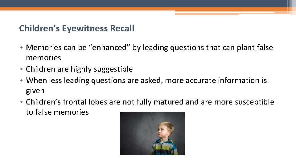 Children’s Eyewitness Recall • Memories can be “enhanced” by leading questions that can plant