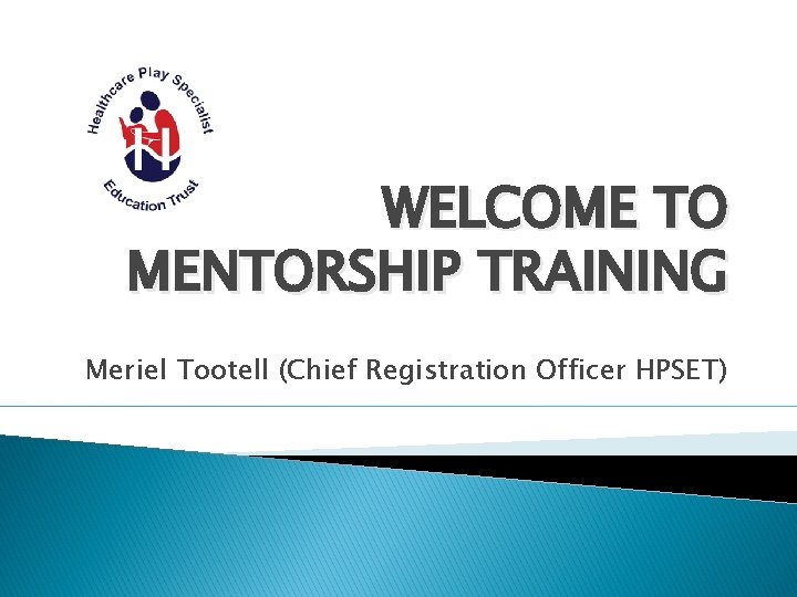 WELCOME TO MENTORSHIP TRAINING Meriel Tootell (Chief Registration Officer HPSET) 