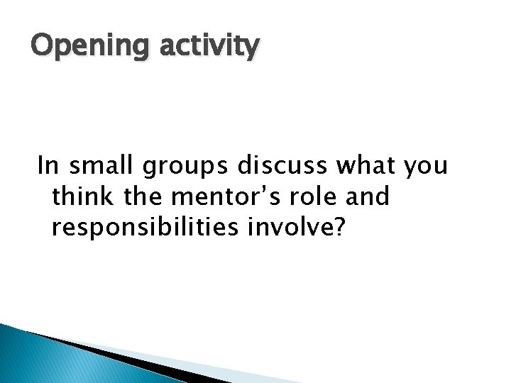 Opening activity In small groups discuss what you think the mentor’s role and responsibilities