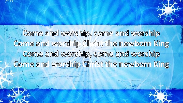 Come and worship, come and worship Come and worship Christ the newborn King 