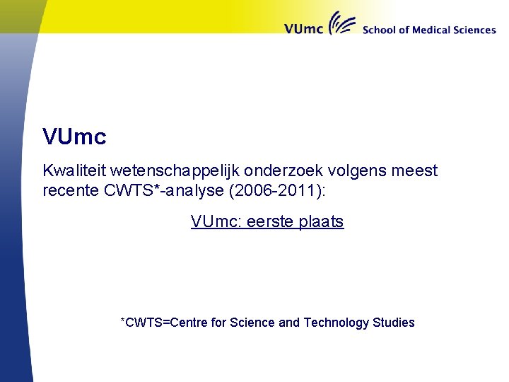 VUmc Kwaliteit wetenschappelijk onderzoek volgens meest recente CWTS*-analyse (2006 -2011): VUmc: eerste plaats *CWTS=Centre