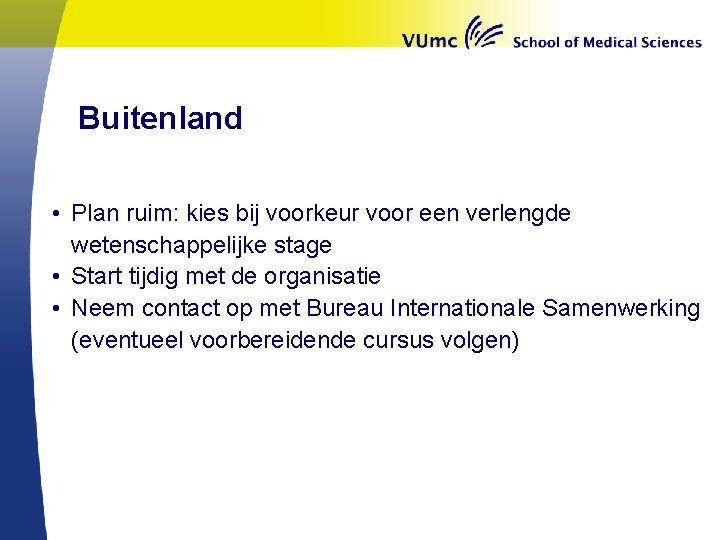 Buitenland • Plan ruim: kies bij voorkeur voor een verlengde wetenschappelijke stage • Start