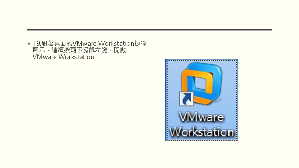 § 19. 對著桌面的VMware Workstation捷徑 圖示，連續按兩下滑鼠左鍵，開啟 VMware Workstation。 