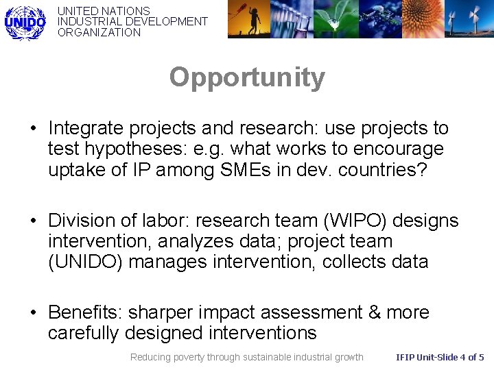 UNITED NATIONS INDUSTRIAL DEVELOPMENT ORGANIZATION Opportunity • Integrate projects and research: use projects to