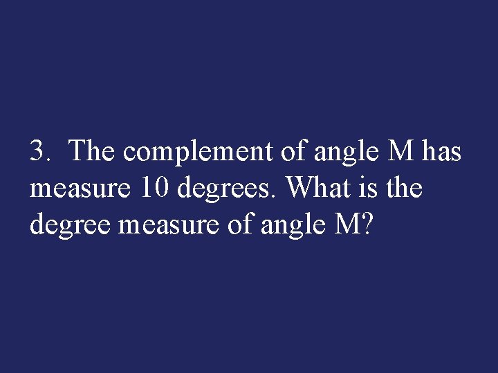 3. The complement of angle M has measure 10 degrees. What is the degree