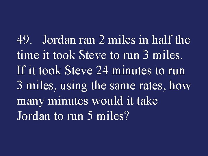 49. Jordan ran 2 miles in half the time it took Steve to run