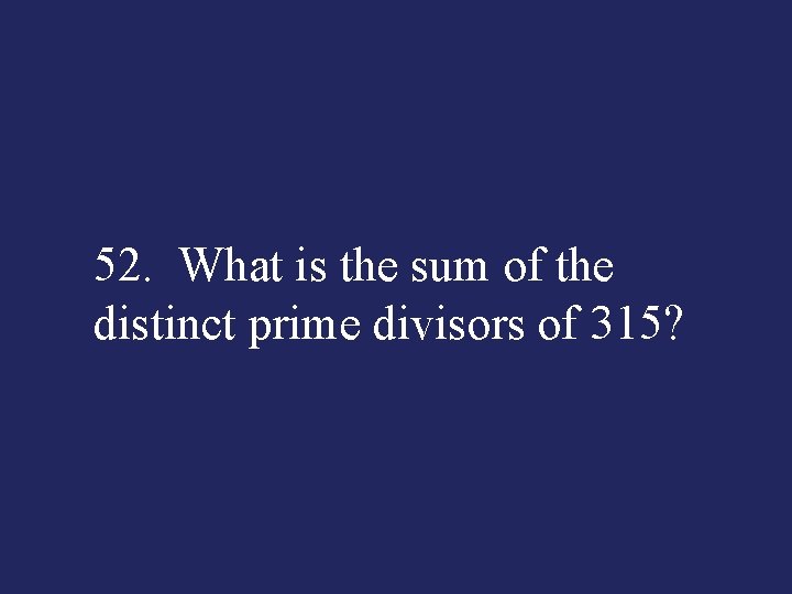 52. What is the sum of the distinct prime divisors of 315? 