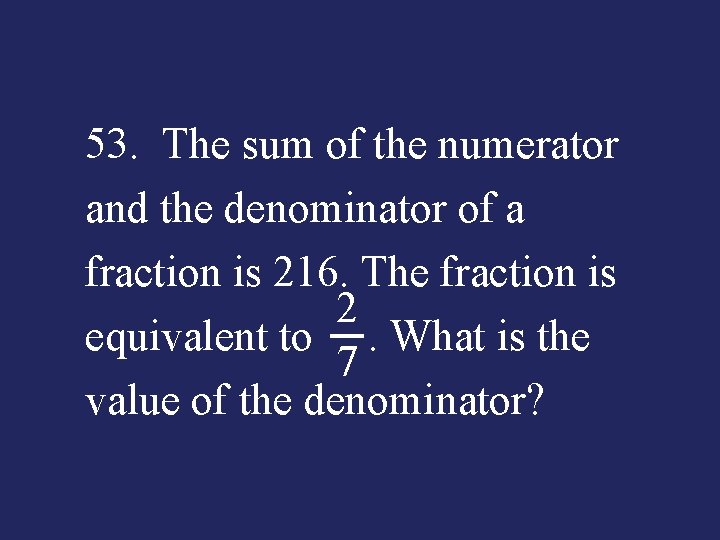 53. The sum of the numerator and the denominator of a fraction is 216.