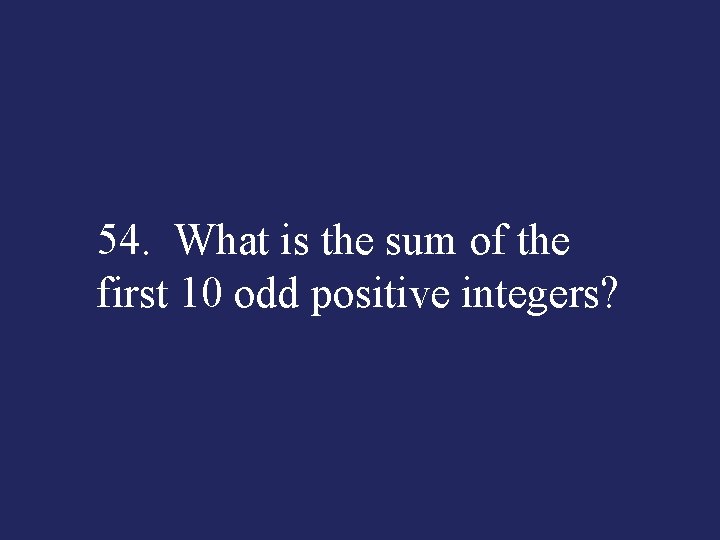 54. What is the sum of the first 10 odd positive integers? 