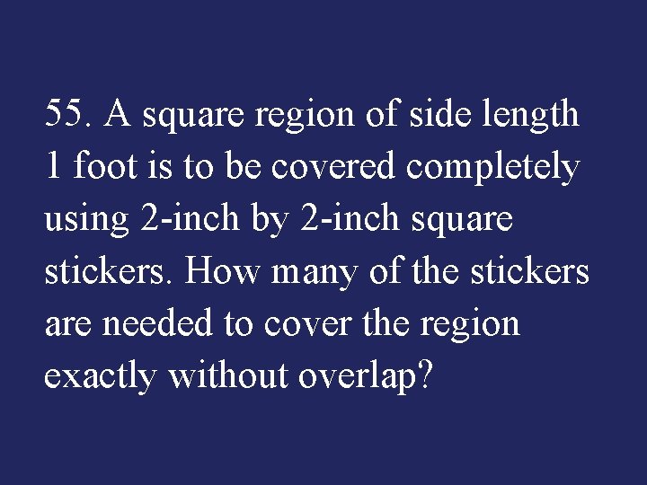 55. A square region of side length 1 foot is to be covered completely