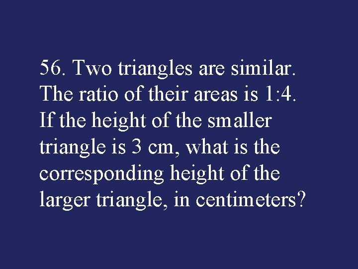56. Two triangles are similar. The ratio of their areas is 1: 4. If