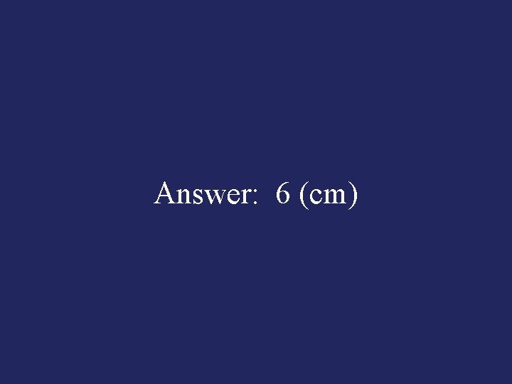 Answer: 6 (cm) 